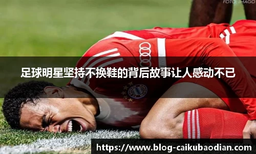 足球明星坚持不换鞋的背后故事让人感动不已